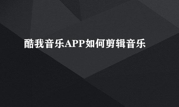 酷我音乐APP如何剪辑音乐