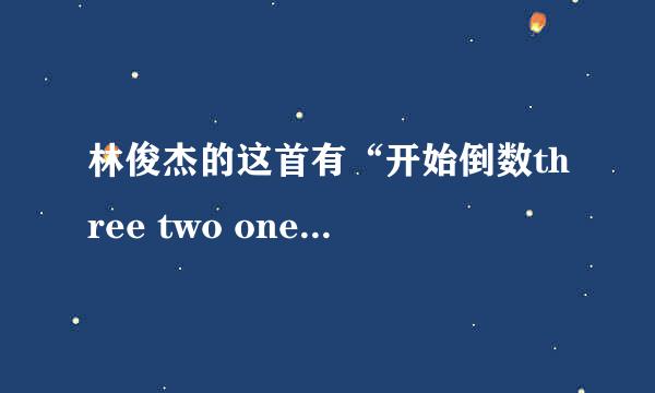 林俊杰的这首有“开始倒数three two one ...爱开始扩散”的歌词的歌叫什么名字 
