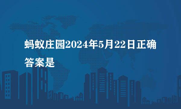 蚂蚁庄园2024年5月22日正确答案是