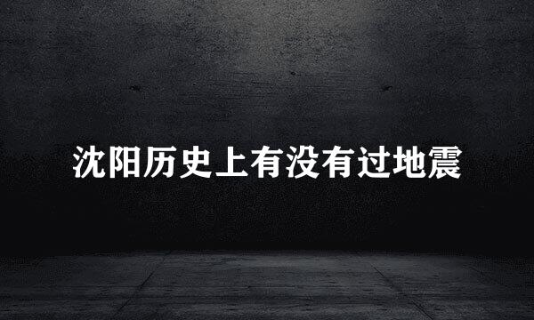 沈阳历史上有没有过地震