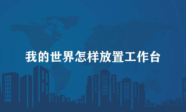 我的世界怎样放置工作台