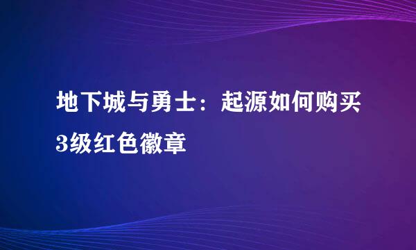 地下城与勇士：起源如何购买3级红色徽章