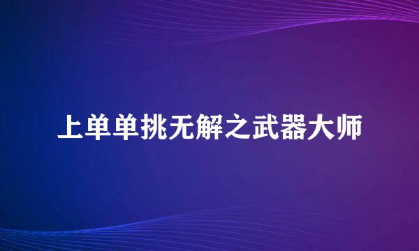 上单单挑无解之武器大师