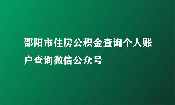 邵阳市住房公积金查询个人账户查询微信公众号