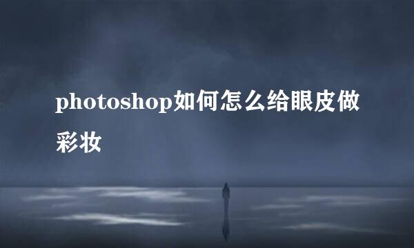 photoshop如何怎么给眼皮做彩妆