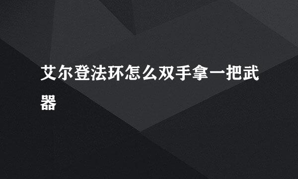 艾尔登法环怎么双手拿一把武器