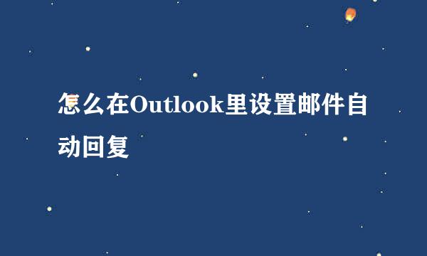 怎么在Outlook里设置邮件自动回复