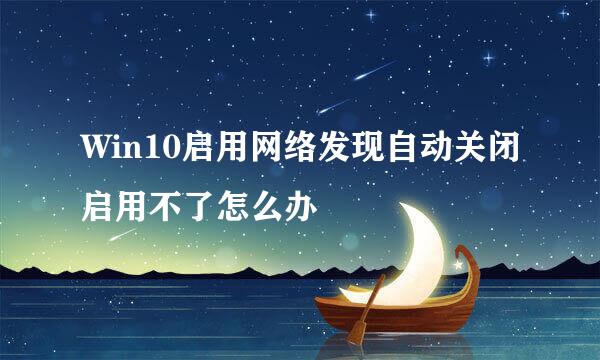 Win10启用网络发现自动关闭启用不了怎么办