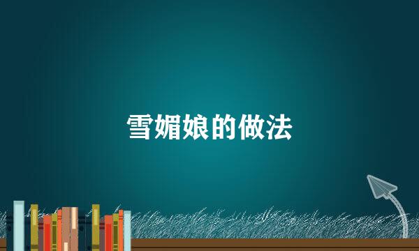 雪媚娘的做法