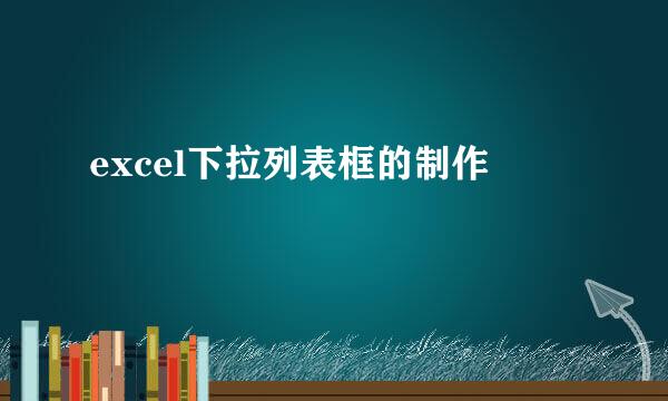 excel下拉列表框的制作