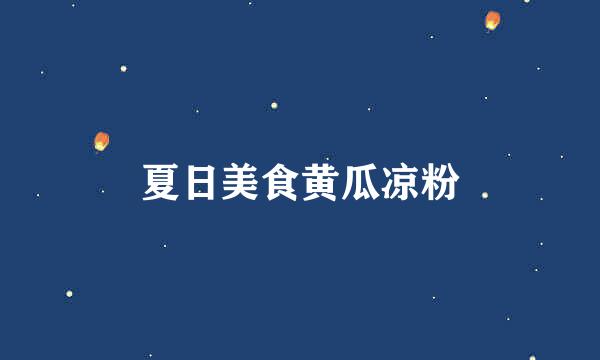 夏日美食黄瓜凉粉