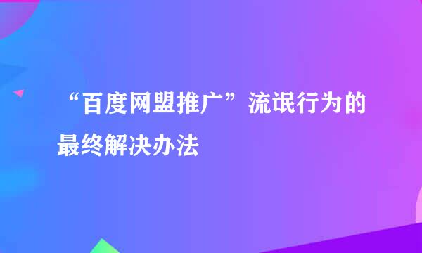 “百度网盟推广”流氓行为的最终解决办法