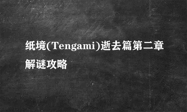 纸境(Tengami)逝去篇第二章解谜攻略