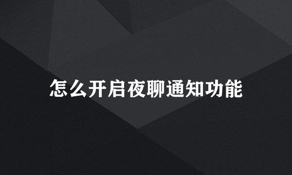 怎么开启夜聊通知功能