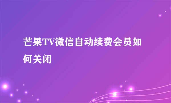 芒果TV微信自动续费会员如何关闭