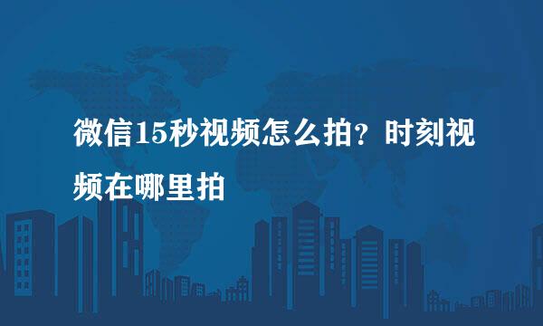 微信15秒视频怎么拍？时刻视频在哪里拍