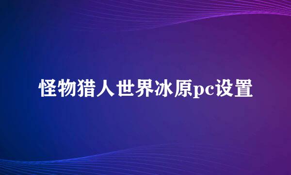 怪物猎人世界冰原pc设置