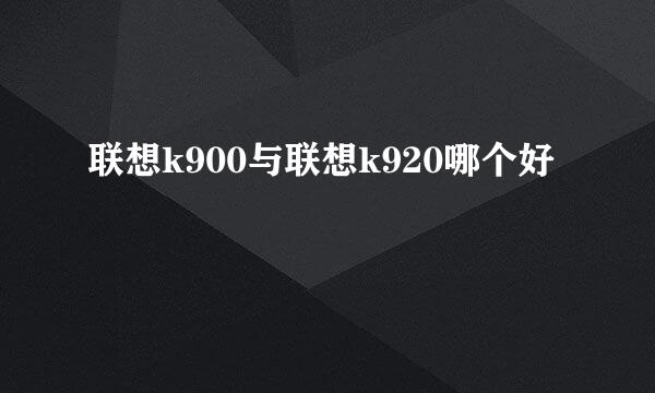 联想k900与联想k920哪个好