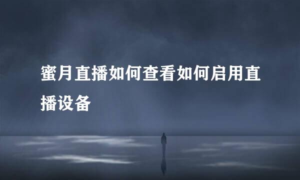 蜜月直播如何查看如何启用直播设备