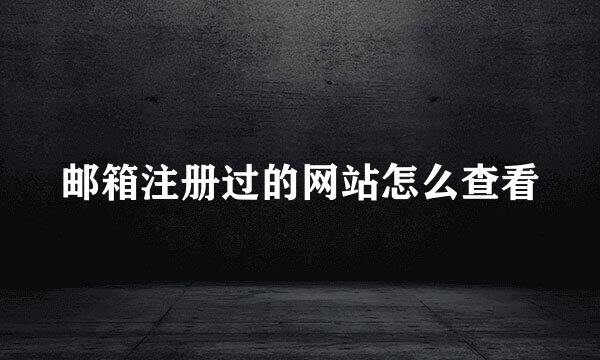 邮箱注册过的网站怎么查看
