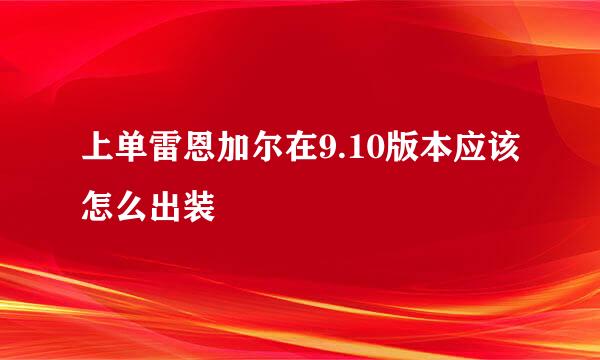 上单雷恩加尔在9.10版本应该怎么出装