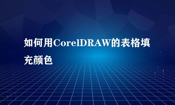 如何用CorelDRAW的表格填充颜色