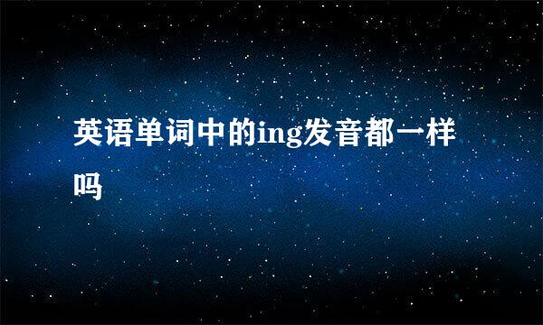 英语单词中的ing发音都一样吗