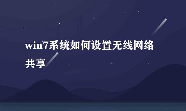 win7系统如何设置无线网络共享