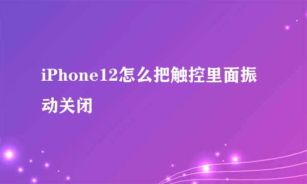 iPhone12怎么把触控里面振动关闭