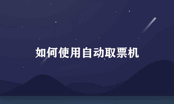 如何使用自动取票机
