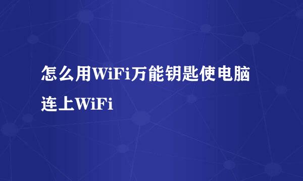怎么用WiFi万能钥匙使电脑连上WiFi