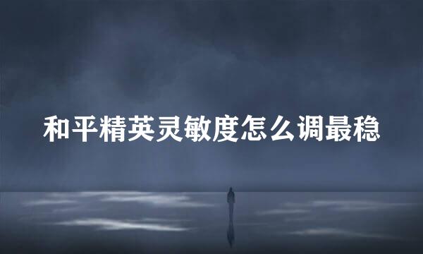 和平精英灵敏度怎么调最稳