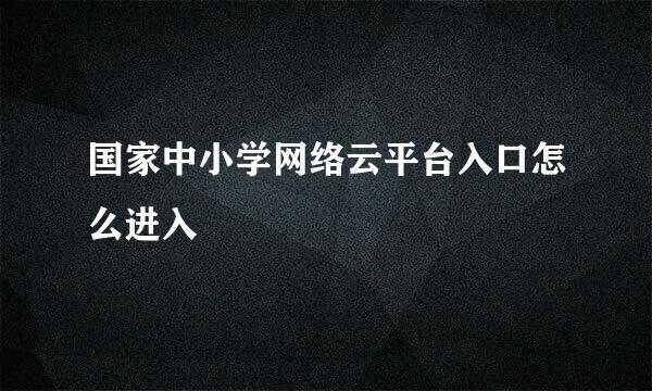 国家中小学网络云平台入口怎么进入
