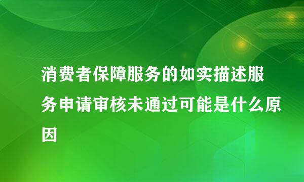 消费者保障服务的如实描述服务申请审核未通过可能是什么原因