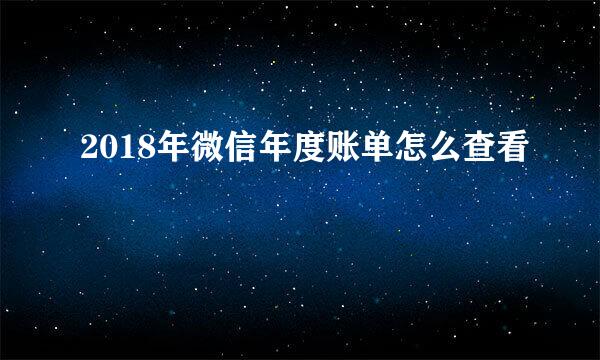 2018年微信年度账单怎么查看