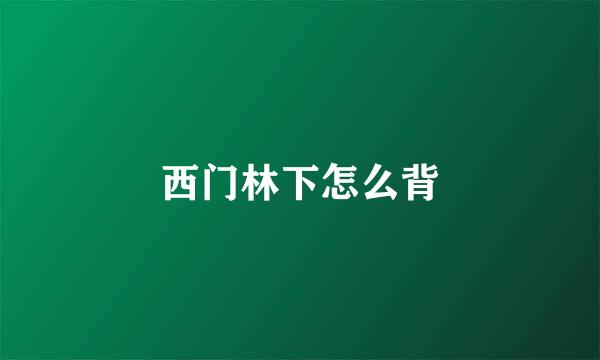 西门林下怎么背