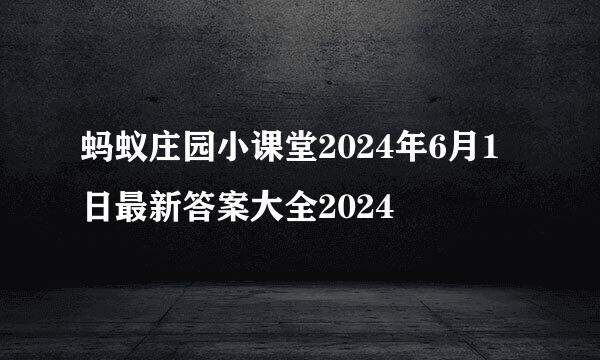 蚂蚁庄园小课堂2024年6月1日最新答案大全2024
