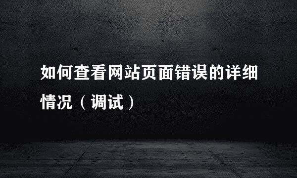 如何查看网站页面错误的详细情况（调试）