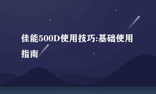 佳能500D使用技巧:基础使用指南