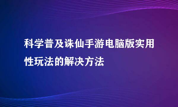 科学普及诛仙手游电脑版实用性玩法的解决方法