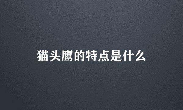 猫头鹰的特点是什么