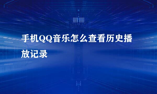 手机QQ音乐怎么查看历史播放记录