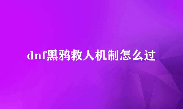 dnf黑鸦救人机制怎么过