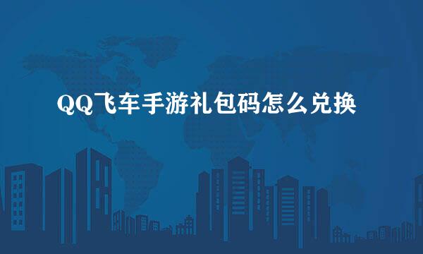 QQ飞车手游礼包码怎么兑换