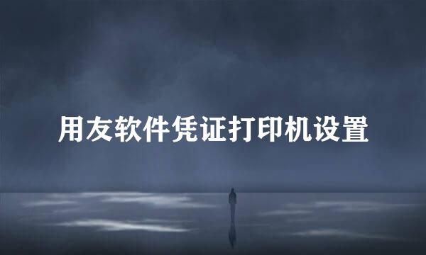 用友软件凭证打印机设置