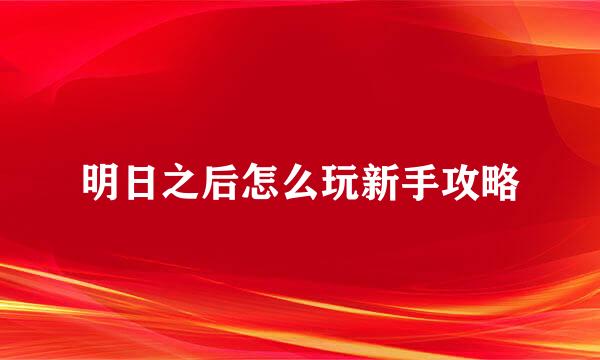 明日之后怎么玩新手攻略