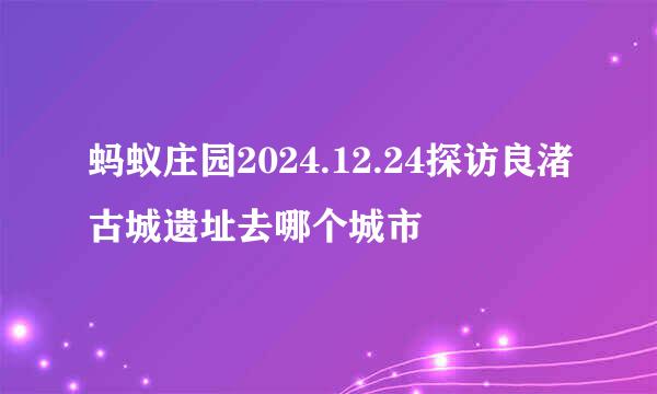 蚂蚁庄园2024.12.24探访良渚古城遗址去哪个城市