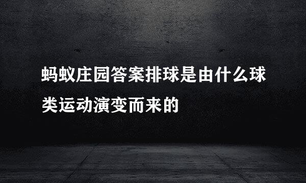 蚂蚁庄园答案排球是由什么球类运动演变而来的