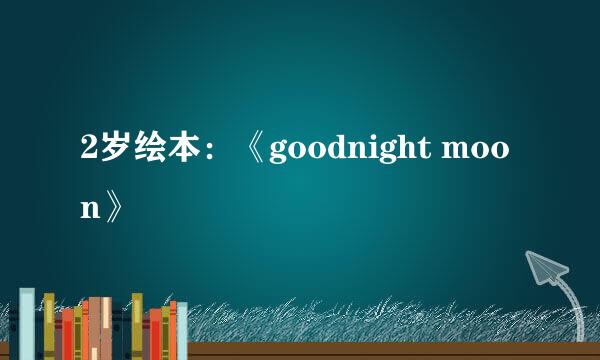 2岁绘本：《goodnight moon》