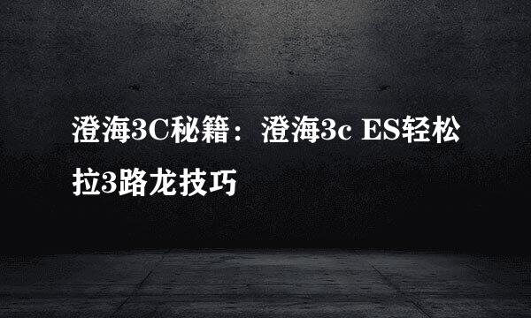 澄海3C秘籍：澄海3c ES轻松拉3路龙技巧